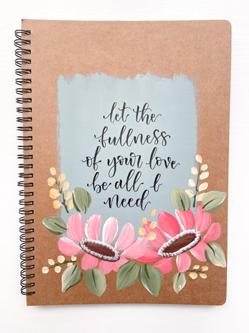 Let the fullness of your love be all I need, Large Hand-Painted Spiral Bound Journal